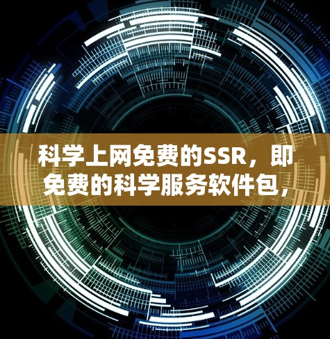 科学上网免费的SSR，即免费的科学服务软件包，通常是指提供科学计算、学术研究或下载科学资料的免费在线资源或工具。以下是关于这一概念的详细分析