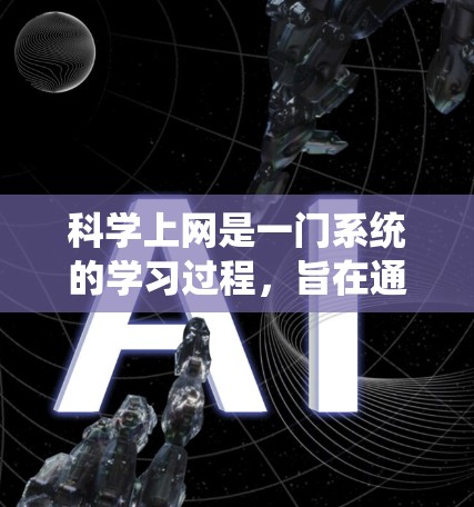 科学上网是一门系统的学习过程，旨在通过互联网获取科学知识和技能。以下是针对科学上网的详细步骤和建议