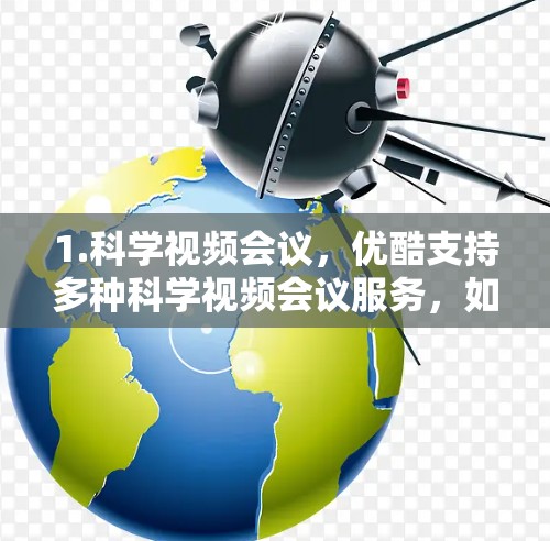1.科学视频会议，优酷支持多种科学视频会议服务，如Zhihu视频会议（Zhihu会议中心）B站视频会议等，这些平台通常提供科学实验、数据分析、实验演示等多种功能