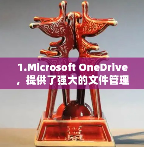 1.Microsoft OneDrive，提供了强大的文件管理功能，适合存储和管理各种文件，包括Excel、Word文档、照片、视频等，适合个人用户使用