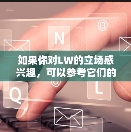 如果你对LW的立场感兴趣，可以参考它们的官方网站或官方声明来了解更详细的信息