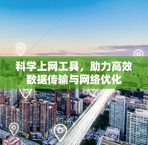 科学上网工具，助力高效数据传输与网络优化