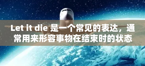 Let it die 是一个常见的表达，通常用来形容事物在结束时的状态。当结合科学上网时，可以理解为在科学实验或技术结束时的状态或处理方法