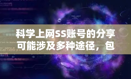 科学上网SS账号的分享可能涉及多种途径，包括免费分享、学术平台、论坛和社区，以及获取账号的途径。以下是可能的分享方式和获取途径的总结