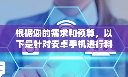 根据您的需求和预算，以下是针对安卓手机进行科学上网服务的选择建议