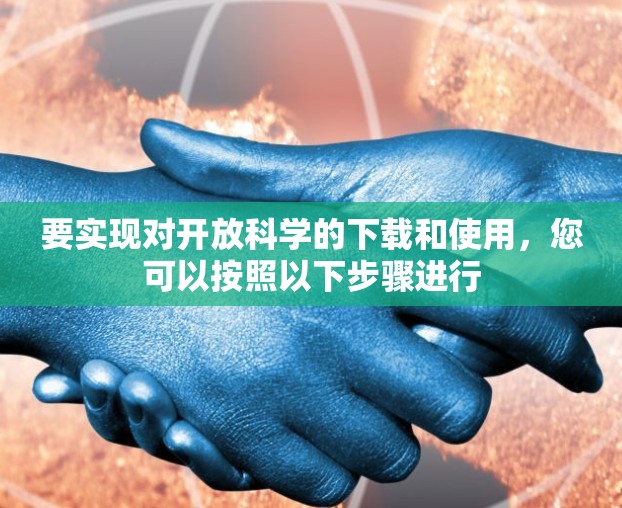 要实现对开放科学的下载和使用，您可以按照以下步骤进行