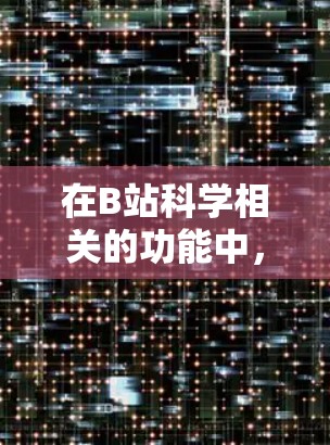 在B站科学相关的功能中，您可以轻松找到并观看各种科学内容。以下是详细的步骤和建议
