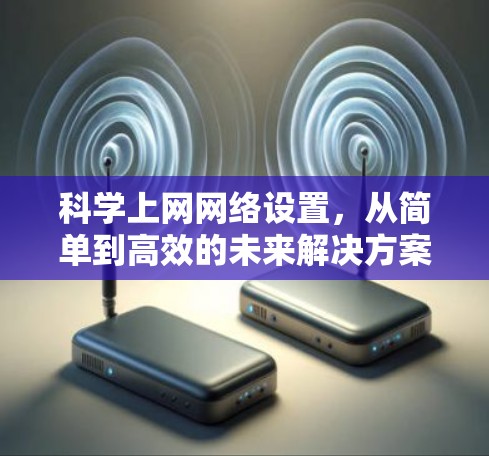 科学上网网络设置，从简单到高效的未来解决方案