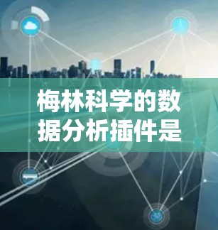 梅林科学的数据分析插件是一个功能强大的工具，适合需要复杂数据分析的用户。以下是对该插件的详细总结，帮助用户更好地理解和使用
