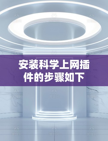 安装科学上网插件的步骤如下