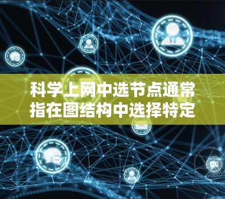 科学上网中选节点通常指在图结构中选择特定的节点来优化网络性能或解决问题。以下是对这一概念的详细分析和解释