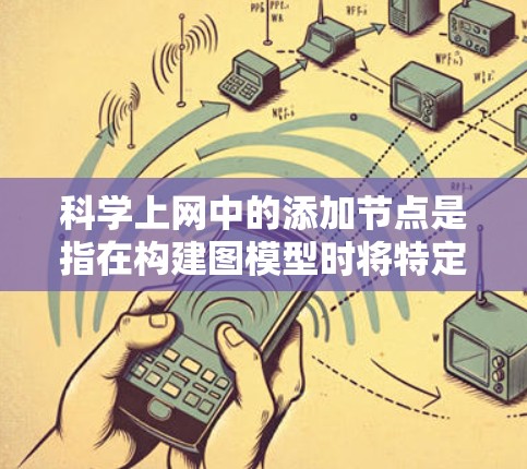 科学上网中的添加节点是指在构建图模型时将特定的实体或数据点表示为节点，以构建并展示网络结构。以下是对这一过程的详细说明