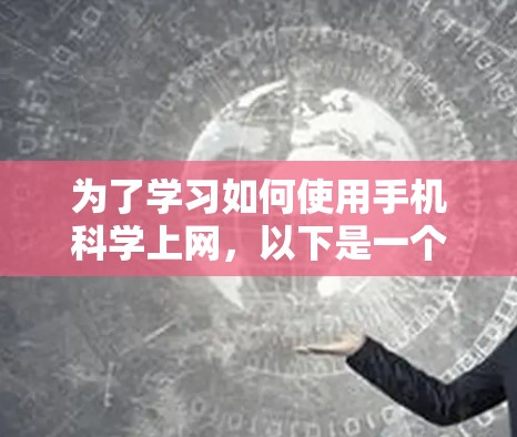 为了学习如何使用手机科学上网，以下是一个有条理的步骤指南