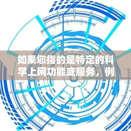 如果您指的是特定的科学上网功能或服务，例如科学计算工具、虚拟化网络、云存储、分布式存储等，我需要更多的信息才能提供准确的解释。请提供更多细节，以便进一步解答