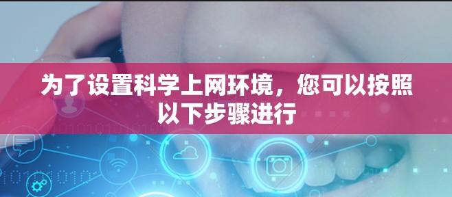 为了设置科学上网环境，您可以按照以下步骤进行