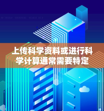 上传科学资料或进行科学计算通常需要特定的工具和平台。以下是一些常见的上传方式和工具