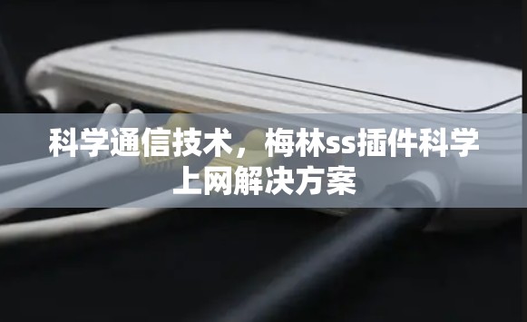 科学通信技术，梅林ss插件科学上网解决方案