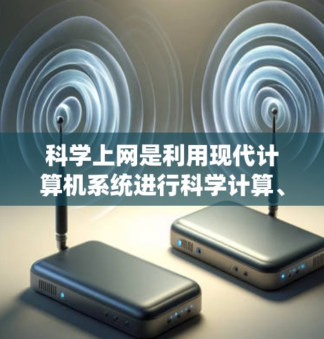 科学上网是利用现代计算机系统进行科学计算、数据分析和信息处理的工具，帮助用户完成复杂的科学和工程任务。以下是一步步的解决方案，帮助你学习科学上网