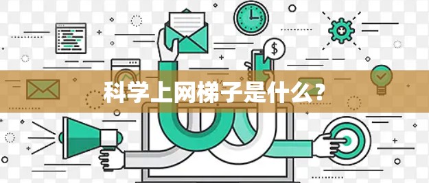 科学上网梯子是什么？