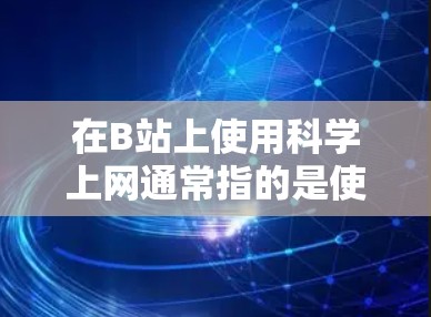 在B站上使用科学上网通常指的是使用科学计算器等工具来进行数学计算和学习。以下是使用科学上网的步骤和方法