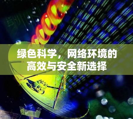 绿色科学，网络环境的高效与安全新选择