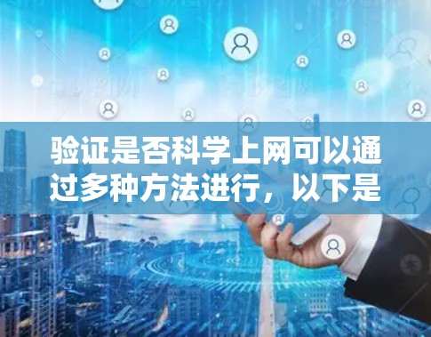 验证是否科学上网可以通过多种方法进行，以下是一些步骤和方法