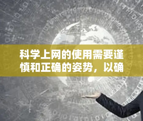 科学上网的使用需要谨慎和正确的姿势，以确保高效、准确和安全。以下是一些科学上网的常见姿势和注意事项