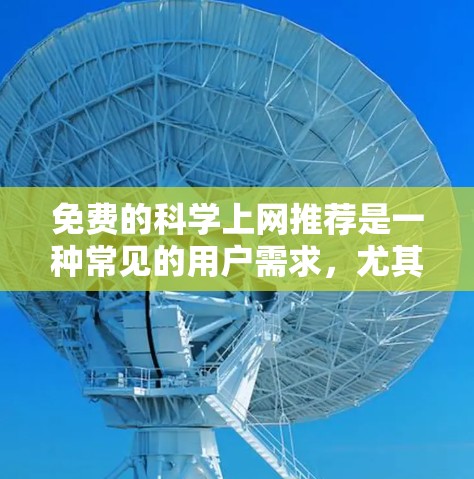 免费的科学上网推荐是一种常见的用户需求，尤其是对于学生、研究人员或对科学感兴趣的人来说。以下是一些免费的科学资源和工具，供你参考