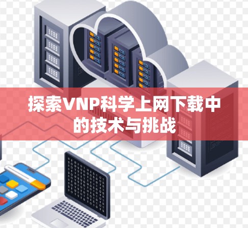 探索VNP科学上网下载中的技术与挑战