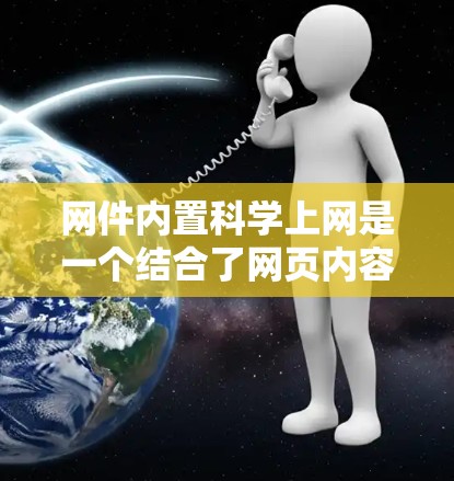 网件内置科学上网是一个结合了网页内容和科学工具的平台，通过在网件中嵌入科学计算和分析功能，为用户提供快速获取和共享科学知识的工具。以下是该概念的详细解释