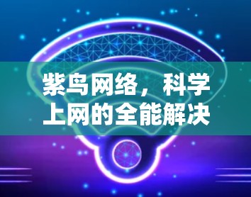 紫鸟网络，科学上网的全能解决方案