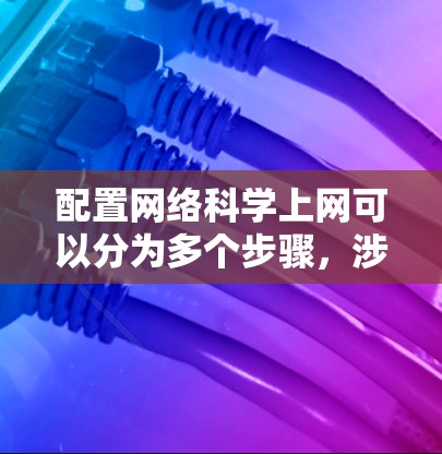 配置网络科学上网可以分为多个步骤，涉及安装工具、使用数据库、进行网络分析以及进行数据库管理。以下是一个详细且条理清晰的配置指南