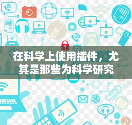 在科学上使用插件，尤其是那些为科学研究提供强大功能的第三方工具，有助于提高效率和准确性。以下是对科学上使用插件的总结，涵盖主要的插件及其作用