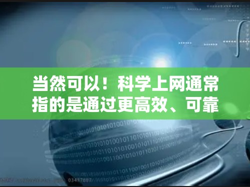 当然可以！科学上网通常指的是通过更高效、可靠的网络服务来获取信息和资源。以下是一些可能的建议