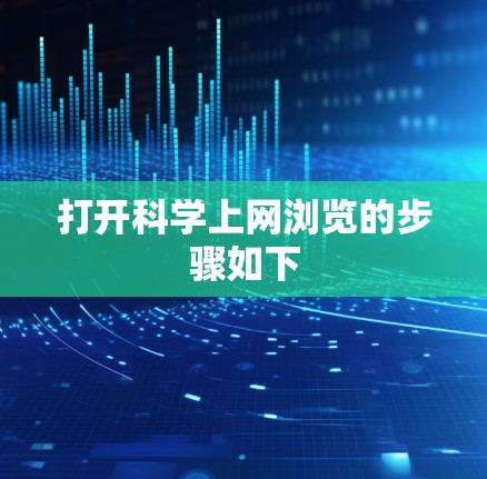 打开科学上网浏览的步骤如下