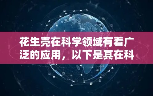花生壳在科学领域有着广泛的应用，以下是其在科学上的具体应用