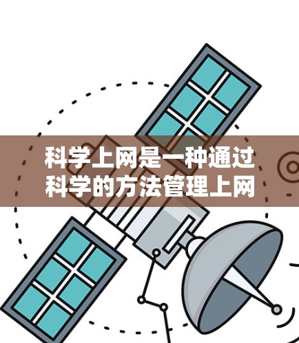 科学上网是一种通过科学的方法管理上网行为的策略，旨在有效利用网络资源，保护个人隐私，并减少不必要的网络责任。以下是一些科学上网的定义、目的、方法和注意事项