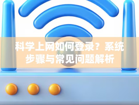 科学上网如何登录？系统步骤与常见问题解析