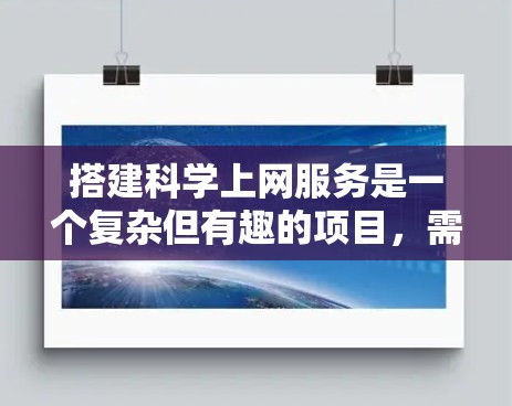 搭建科学上网服务是一个复杂但有趣的项目，需要综合运用网络和服务器相关知识。以下是分步骤的指导，帮助你逐步完成这个项目