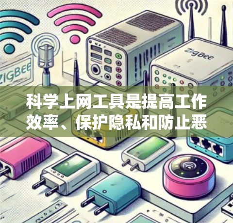 科学上网工具是提高工作效率、保护隐私和防止恶意攻击的重要工具。以下是系统梳理和推荐的有效方法