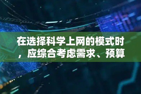 在选择科学上网的模式时，应综合考虑需求、预算、用户习惯、维护成本、技术能力和团队了解程度。以下是详细的分析和建议