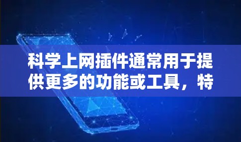 科学上网插件通常用于提供更多的功能或工具，特别是在需要进行复杂的计算、图形绘制或学习科学知识时。以下是如何下载和使用科学上网插件的步骤