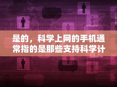 是的，科学上网的手机通常指的是那些支持科学计算功能的手机。这些手机通常具备强大的图形处理、计算器、数据处理和科学计算工具。以下是一些科学上网的手机推荐