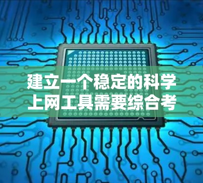 建立一个稳定的科学上网工具需要综合考虑多个方面，包括功能实现、技术实现、用户体验设计、数据安全、多平台支持、扩展性维护以及市场潜力评估。以下是逐步的解决方案