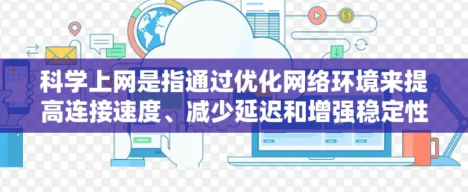 科学上网是指通过优化网络环境来提高连接速度、减少延迟和增强稳定性。以下是一些具体的方法和工具，帮助您科学上网