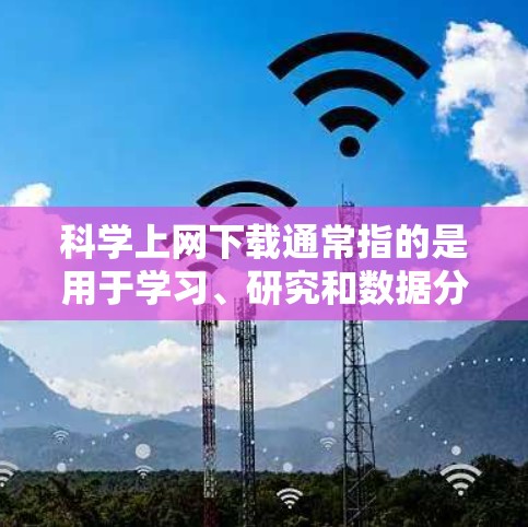 科学上网下载通常指的是用于学习、研究和数据分析的工具。以下是一些常见的科学上网下载工具及其用途
