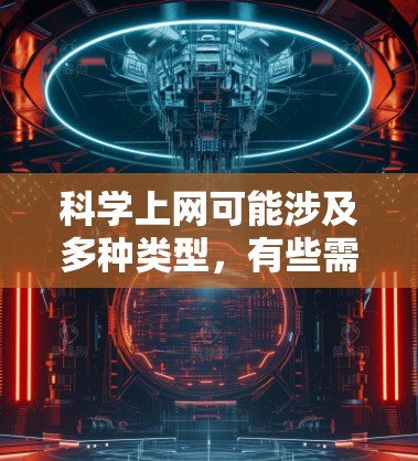 科学上网可能涉及多种类型，有些需要付费，有些则可以免费访问。以下是对科学上网的详细分析