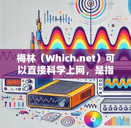 梅林（Which.net）可以直接科学上网，是指梅林能够提供科学化的分析和管理网络配置的方法，帮助用户实现科学的网络管理。以下是逐步的解释和答案