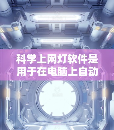 科学上网灯软件是用于在电脑上自动关闭和停止科学领域的应用程序的工具。以下是几种可以选择的科学上网灯软件及其下载方法