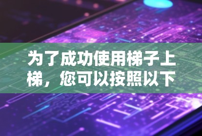 为了成功使用梯子上梯，您可以按照以下步骤进行